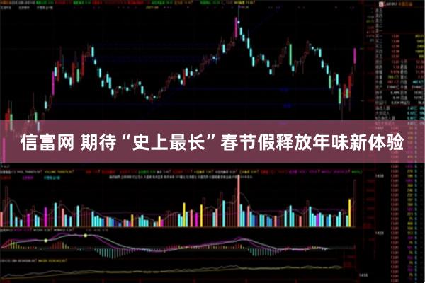 信富网 期待“史上最长”春节假释放年味新体验