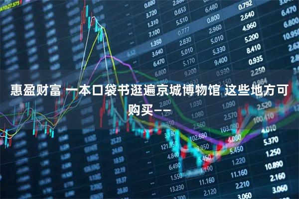 惠盈财富 一本口袋书逛遍京城博物馆 这些地方可购买——