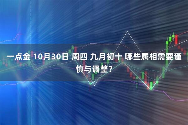 一点金 10月30日 周四 九月初十 哪些属相需要谨慎与调整？