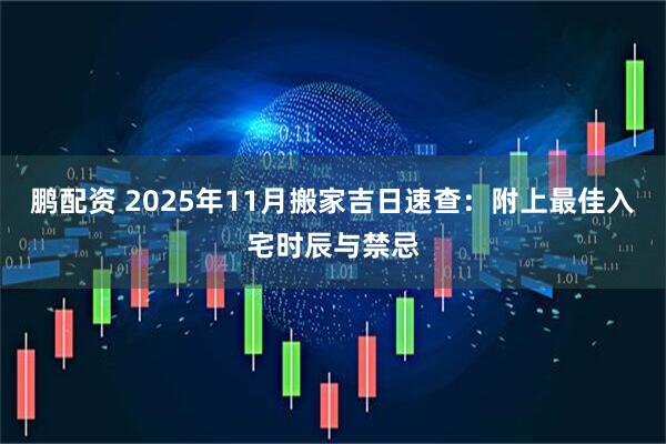 鹏配资 2025年11月搬家吉日速查：附上最佳入宅时辰与禁忌