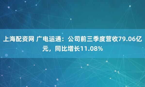 上海配资网 广电运通：公司前三季度营收79.06亿元，同比增长11.08%