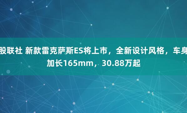 股联社 新款雷克萨斯ES将上市，全新设计风格，车身加长165mm，30.88万起