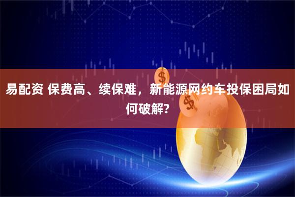 易配资 保费高、续保难，新能源网约车投保困局如何破解?