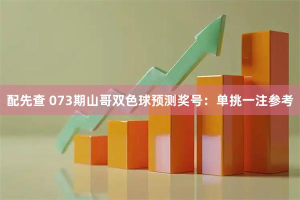 配先查 073期山哥双色球预测奖号：单挑一注参考